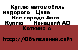 Куплю автомобиль недорого › Цена ­ 20 000 - Все города Авто » Куплю   . Ненецкий АО,Коткино с.